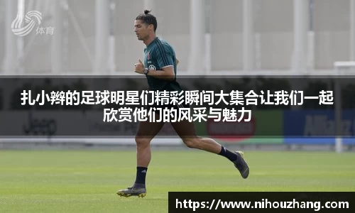 扎小辫的足球明星们精彩瞬间大集合让我们一起欣赏他们的风采与魅力